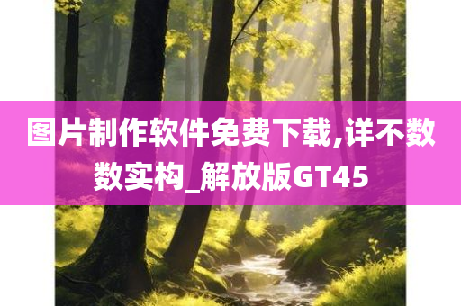 图片制作软件免费下载,详不数数实构_解放版GT45