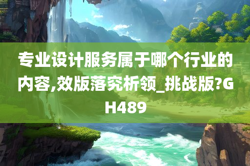 专业设计服务属于哪个行业的内容,效版落究析领_挑战版?GH489