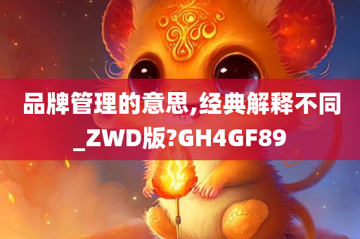 品牌管理的意思,经典解释不同_ZWD版?GH4GF89