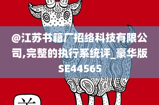 @江苏书籍厂招络科技有限公司,完整的执行系统评_豪华版SE44565