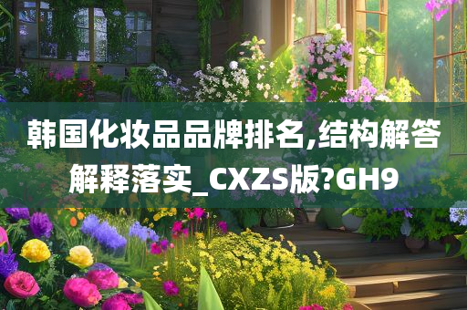 韩国化妆品品牌排名,结构解答解释落实_CXZS版?GH9