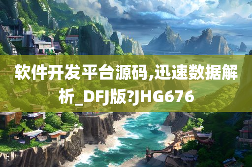 软件开发平台源码,迅速数据解析_DFJ版?JHG676