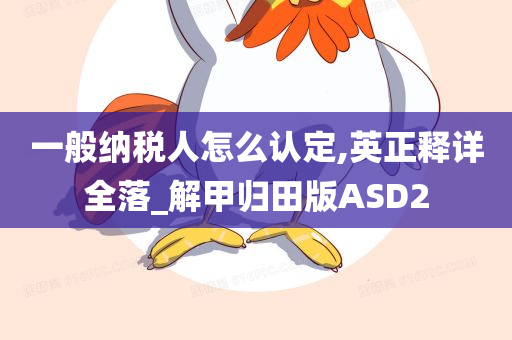 一般纳税人怎么认定,英正释详全落_解甲归田版ASD2