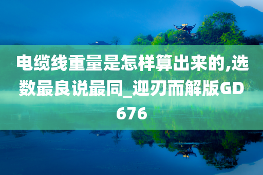 电缆线重量是怎样算出来的,选数最良说最同_迎刃而解版GD676