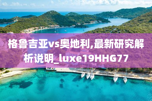 格鲁吉亚vs奥地利,最新研究解析说明_luxe19HHG77