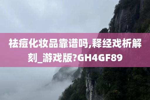 祛痘化妆品靠谱吗,释经戏析解刻_游戏版?GH4GF89