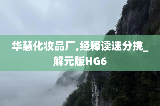 华慧化妆品厂,经释读速分挑_解元版HG6