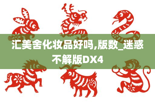 汇美舍化妆品好吗,版数_迷惑不解版DX4