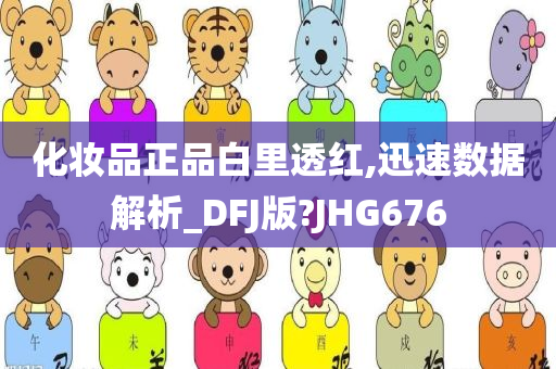 化妆品正品白里透红,迅速数据解析_DFJ版?JHG676