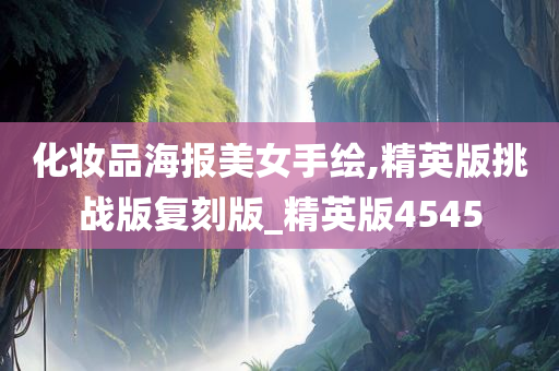 化妆品海报美女手绘,精英版挑战版复刻版_精英版4545