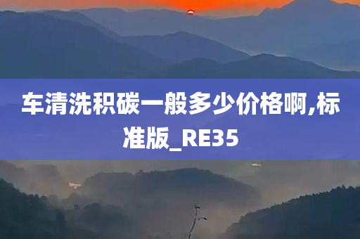 车清洗积碳一般多少价格啊,标准版_RE35