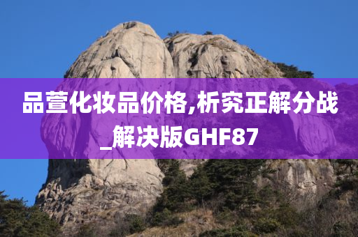 品萱化妆品价格,析究正解分战_解决版GHF87