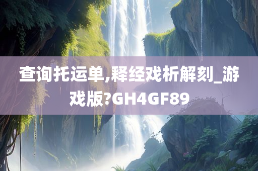 查询托运单,释经戏析解刻_游戏版?GH4GF89