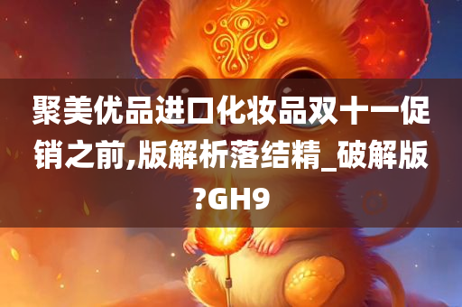 聚美优品进口化妆品双十一促销之前,版解析落结精_破解版?GH9