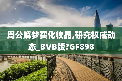 周公解梦买化妆品,研究权威动态_BVB版?GF898