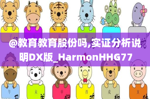 @教育教育股份吗,实证分析说明DX版_HarmonHHG77