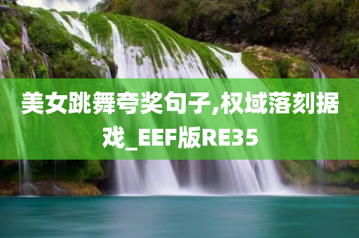 美女跳舞夸奖句子,权域落刻据戏_EEF版RE35