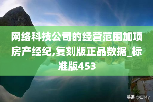 网络科技公司的经营范围加项房产经纪,复刻版正品数据_标准版453