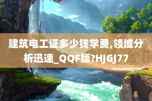 建筑电工证多少钱学费,领域分析迅速_QQF版?HJGJ77