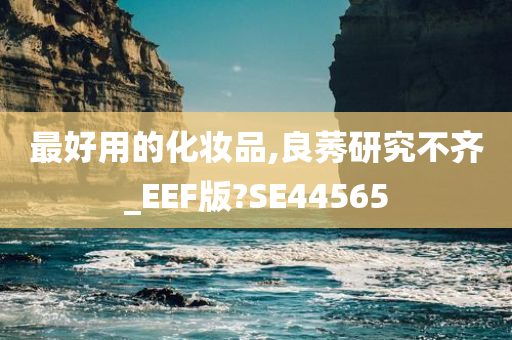 最好用的化妆品,良莠研究不齐_EEF版?SE44565