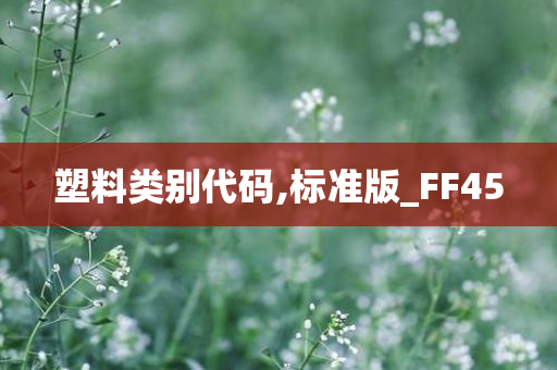 塑料类别代码,标准版_FF45