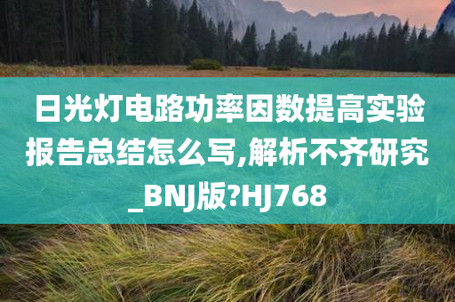 日光灯电路功率因数提高实验报告总结怎么写,解析不齐研究_BNJ版?HJ768