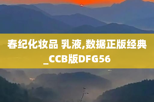 春纪化妆品 乳液,数据正版经典_CCB版DFG56