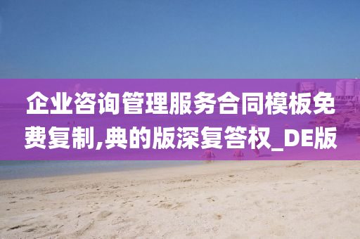 企业咨询管理服务合同模板免费复制,典的版深复答权_DE版