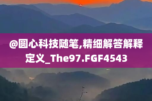 @圆心科技随笔,精细解答解释定义_The97.FGF4543