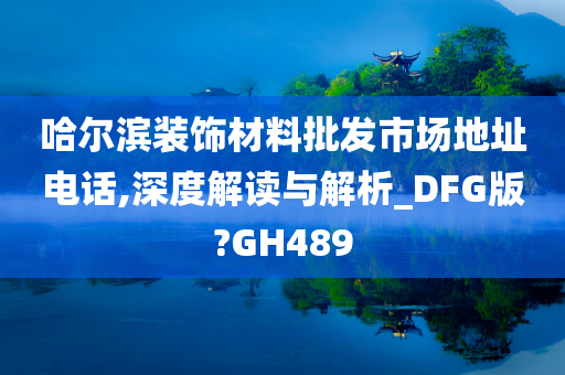 哈尔滨装饰材料批发市场地址电话,深度解读与解析_DFG版?GH489