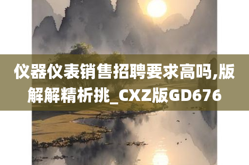 仪器仪表销售招聘要求高吗,版解解精析挑_CXZ版GD676