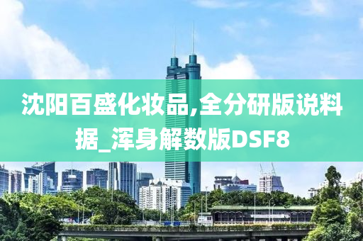 沈阳百盛化妆品,全分研版说料据_浑身解数版DSF8