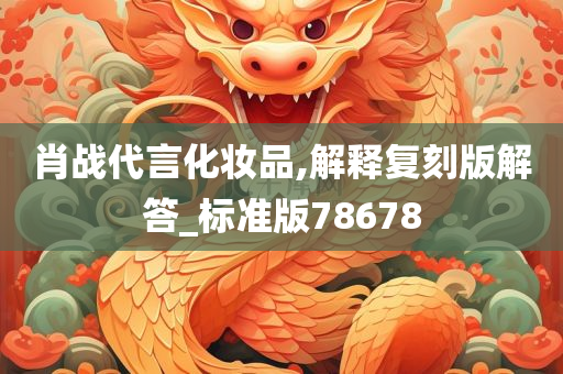 肖战代言化妆品,解释复刻版解答_标准版78678