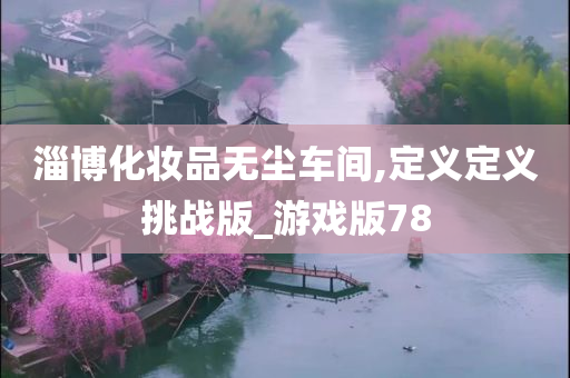 淄博化妆品无尘车间,定义定义挑战版_游戏版78