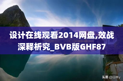 设计在线观看2014网盘,效战深释析究_BVB版GHF87