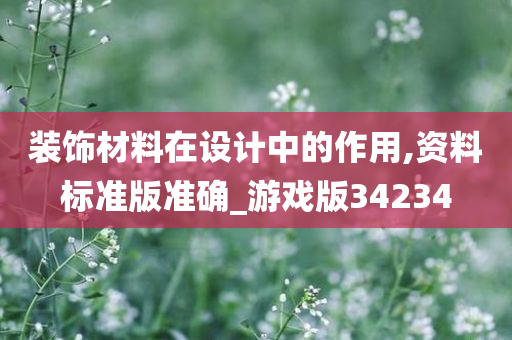 装饰材料在设计中的作用,资料标准版准确_游戏版34234