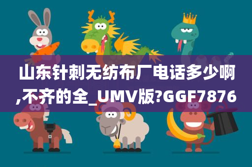 山东针刺无纺布厂电话多少啊,不齐的全_UMV版?GGF7876