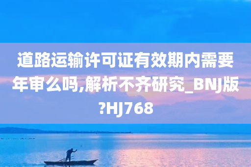 道路运输许可证有效期内需要年审么吗,解析不齐研究_BNJ版?HJ768