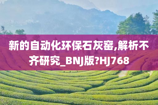 新的自动化环保石灰窑,解析不齐研究_BNJ版?HJ768