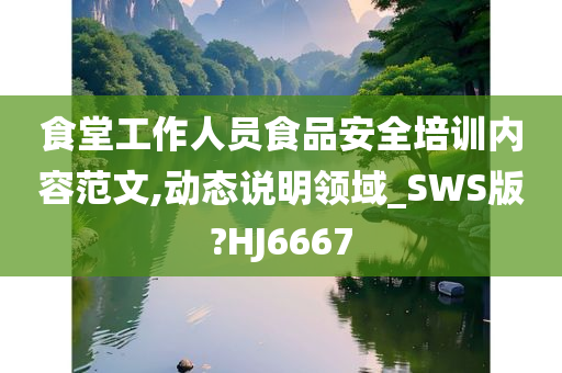 食堂工作人员食品安全培训内容范文,动态说明领域_SWS版?HJ6667