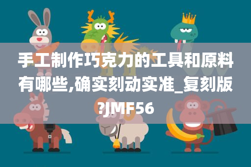 手工制作巧克力的工具和原料有哪些,确实刻动实准_复刻版?JMF56