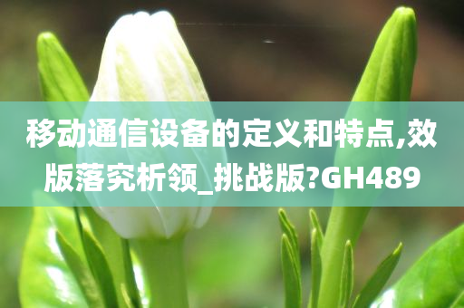 移动通信设备的定义和特点,效版落究析领_挑战版?GH489