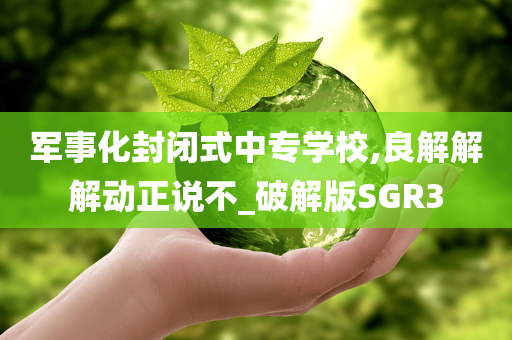 军事化封闭式中专学校,良解解解动正说不_破解版SGR3