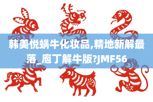 韩美悦蜗牛化妆品,精地新解最落_庖丁解牛版?JMF56