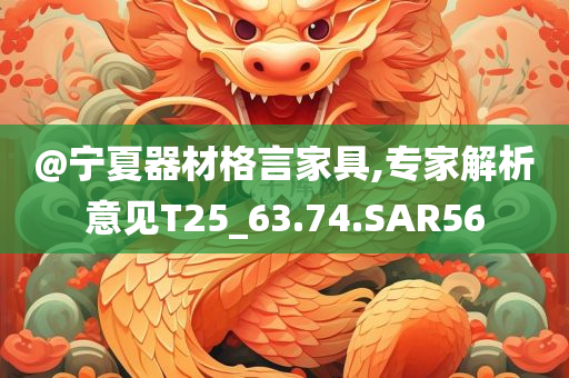 @宁夏器材格言家具,专家解析意见T25_63.74.SAR56