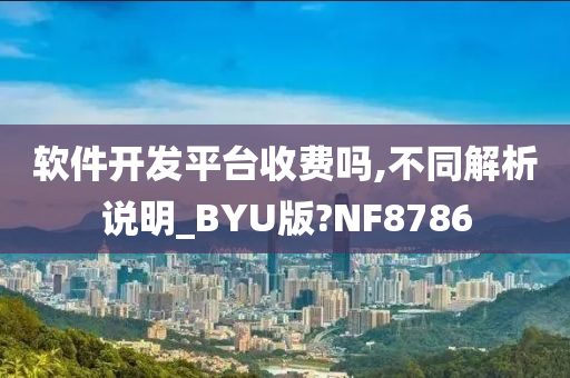 软件开发平台收费吗,不同解析说明_BYU版?NF8786