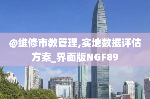 @维修市教管理,实地数据评估方案_界面版NGF89