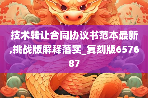 技术转让合同协议书范本最新,挑战版解释落实_复刻版657687