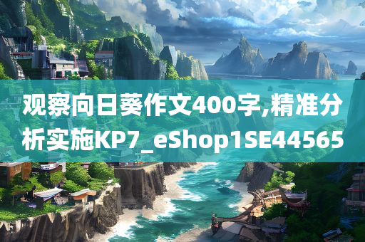 观察向日葵作文400字,精准分析实施KP7_eShop1SE44565