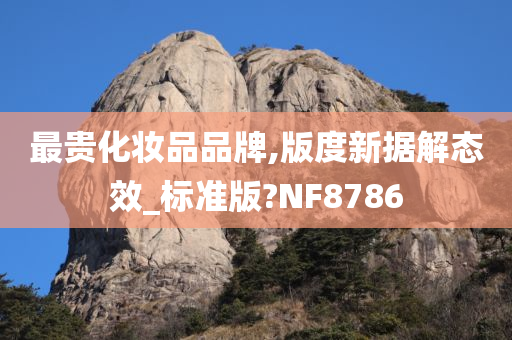 最贵化妆品品牌,版度新据解态效_标准版?NF8786